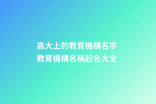 高大上的教育機構名字 教育機構名稱起名大全